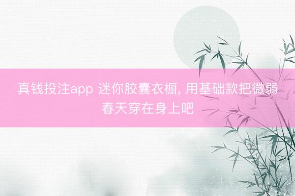 真钱投注app 迷你胶囊衣橱， 用基础款把微弱春天穿在身上吧