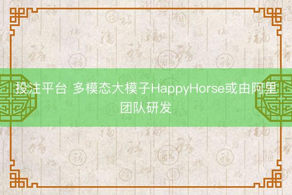 投注平台 多模态大模子HappyHorse或由阿里团队研发