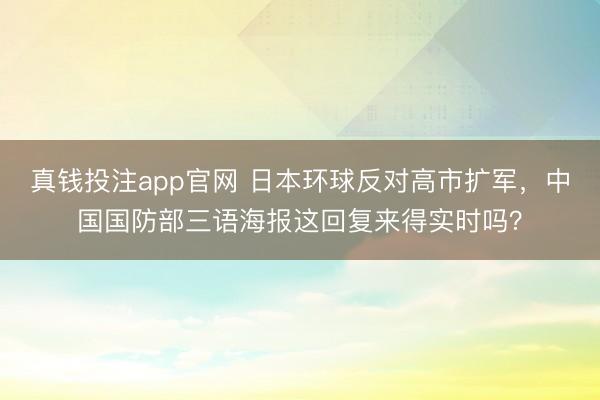 真钱投注app官网 日本环球反对高市扩军，中国国防部三语海报这回复来得实时吗？